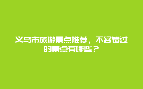 义乌市旅游景点推荐，不容错过的景点有哪些？