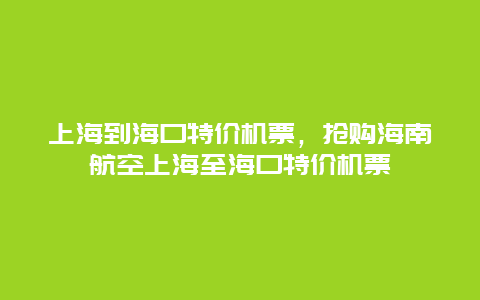 上海到海口特价机票，抢购海南航空上海至海口特价机票