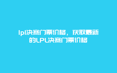 lpl决赛门票价格，获取最新的LPL决赛门票价格