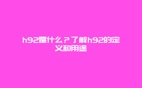 h92是什么？了解h92的定义和用途