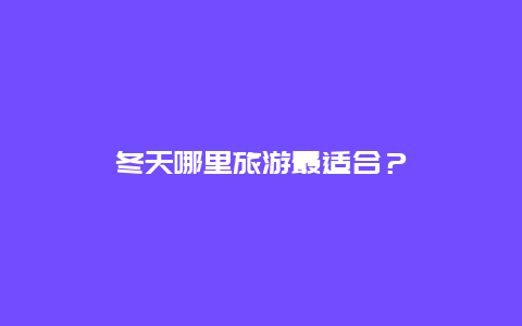 冬天哪里旅游最适合？