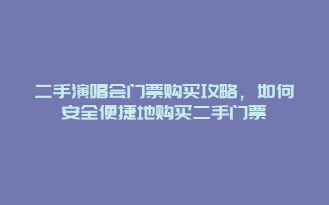 二手演唱会门票购买攻略，如何安全便捷地购买二手门票