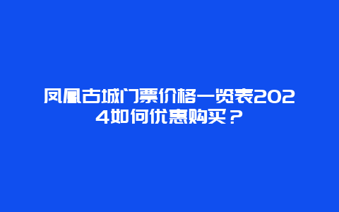 凤凰古城门票价格一览表2024如何优惠购买？