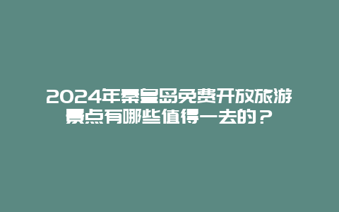 2024年秦皇岛免费开放旅游景点有哪些值得一去的？