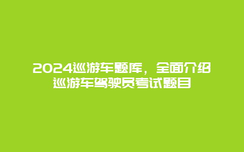 2024巡游车题库，全面介绍巡游车驾驶员考试题目