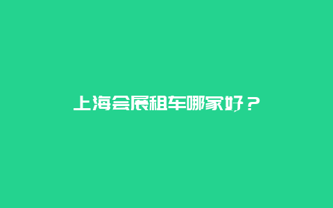 上海会展租车哪家好？