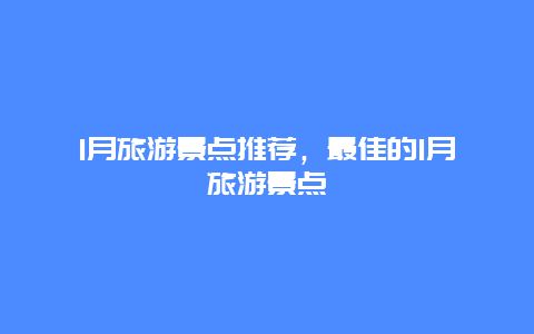 1月旅游景点推荐，最佳的1月旅游景点