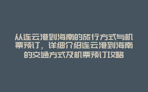 从连云港到海南的旅行方式与机票预订，详细介绍连云港到海南的交通方式及机票预订攻略