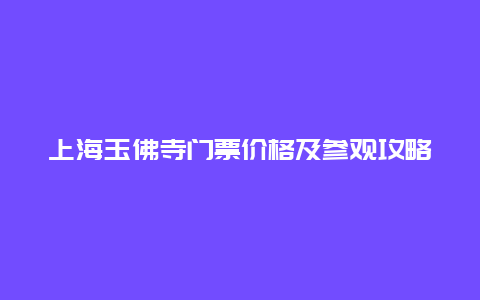 上海玉佛寺门票价格及参观攻略