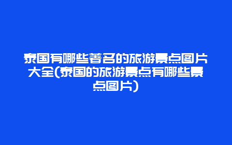 泰国有哪些著名的旅游景点图片大全(泰国的旅游景点有哪些景点图片)