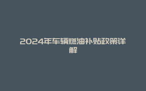 2024年车辆燃油补贴政策详解