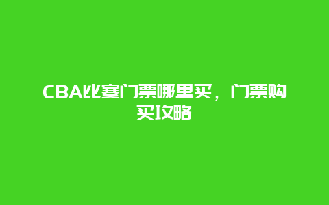 CBA比赛门票哪里买，门票购买攻略