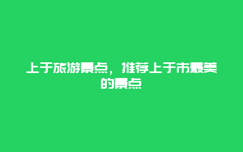 上于旅游景点，推荐上于市最美的景点