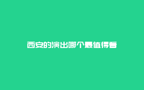 西安的演出哪个最值得看