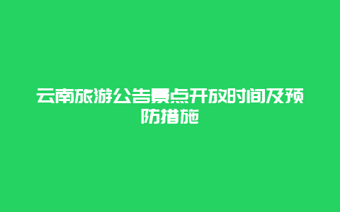 云南旅游公告景点开放时间及预防措施