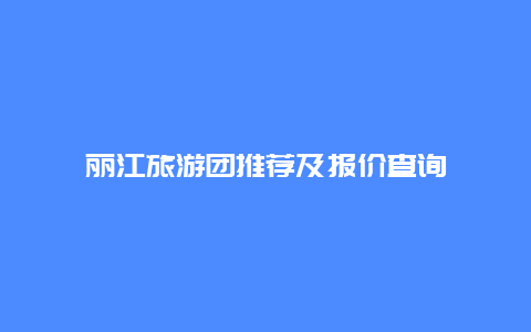 丽江旅游团推荐及报价查询