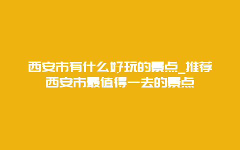 西安市有什么好玩的景点_推荐西安市最值得一去的景点