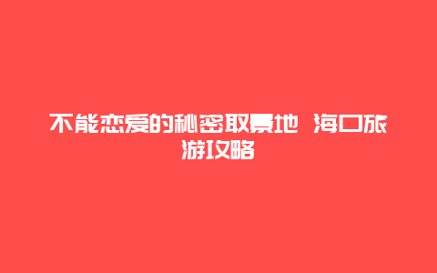 不能恋爱的秘密取景地 海口旅游攻略