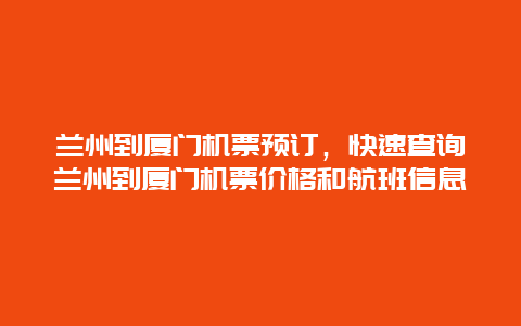 兰州到厦门机票预订，快速查询兰州到厦门机票价格和航班信息