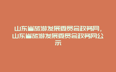 山东省旅游发展委员会政务网，山东省旅游发展委员会政务网公示