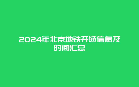 2024年北京地铁开通信息及时间汇总