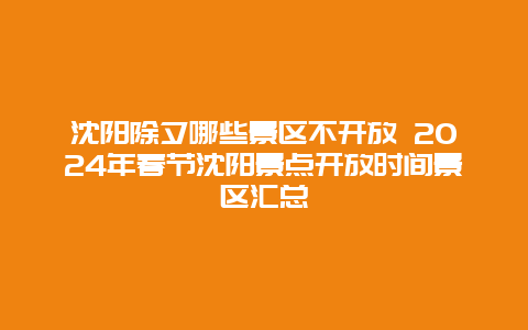 沈阳除夕哪些景区不开放 2024年春节沈阳景点开放时间景区汇总