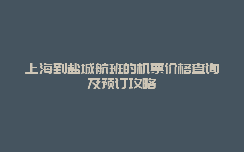 上海到盐城航班的机票价格查询及预订攻略