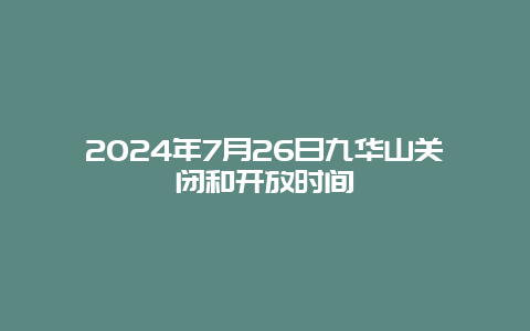 2024年7月26日九华山关闭和开放时间