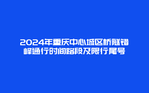 2024年重庆中心城区桥隧错峰通行时间路段及限行尾号