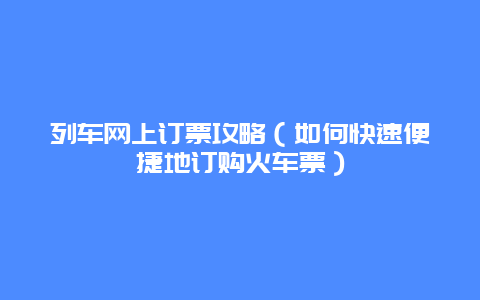 列车网上订票攻略（如何快速便捷地订购火车票）