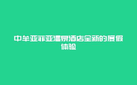 中牟亚菲亚温泉酒店全新的度假体验