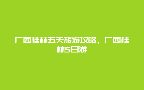 广西桂林五天旅游攻略，广西桂林5日游