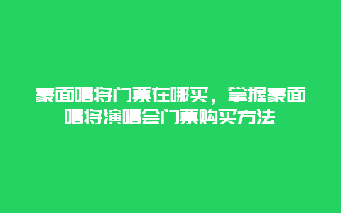 蒙面唱将门票在哪买，掌握蒙面唱将演唱会门票购买方法