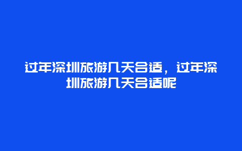 过年深圳旅游几天合适，过年深圳旅游几天合适呢