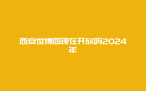 西安世博园现在开放吗2024年