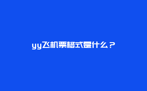 yy飞机票格式是什么？