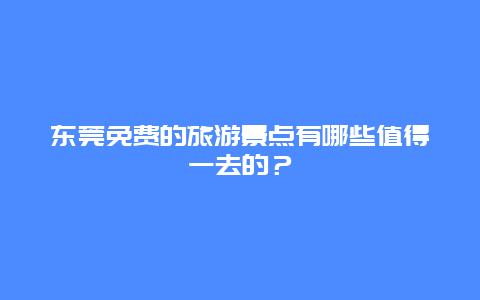 东莞免费的旅游景点有哪些值得一去的？