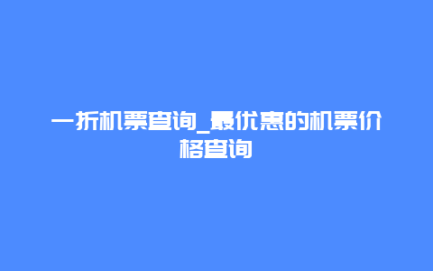 一折机票查询_最优惠的机票价格查询