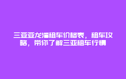 三亚亚龙湾租车价格表，租车攻略，带你了解三亚租车行情