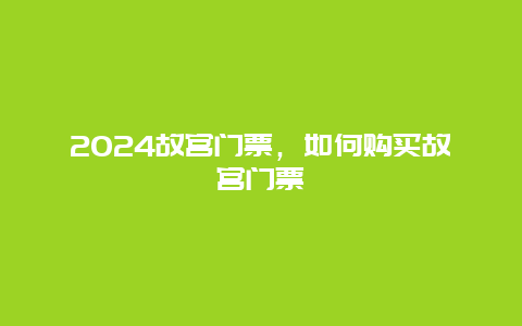 2024故宫门票，如何购买故宫门票