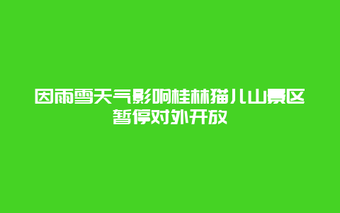 因雨雪天气影响桂林猫儿山景区暂停对外开放