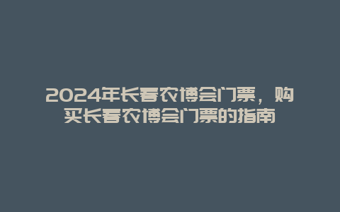 2024年长春农博会门票，购买长春农博会门票的指南