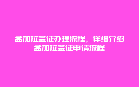 孟加拉签证办理流程，详细介绍孟加拉签证申请流程