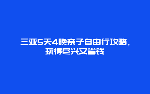 三亚5天4晚亲子自由行攻略，玩得尽兴又省钱