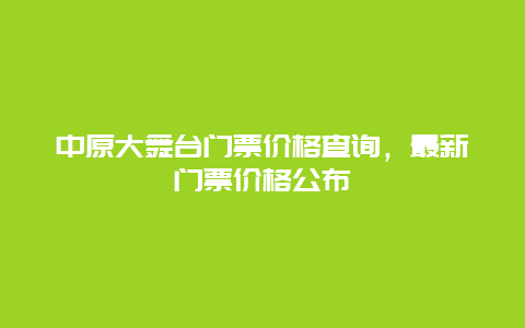 中原大舞台门票价格查询，最新门票价格公布