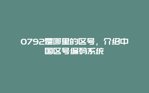 0792是哪里的区号，介绍中国区号编码系统