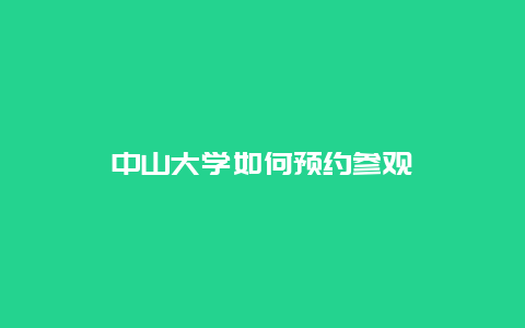 中山大学如何预约参观