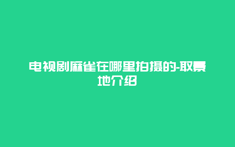 电视剧麻雀在哪里拍摄的-取景地介绍