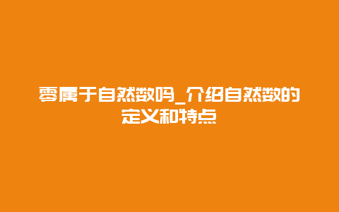 零属于自然数吗_介绍自然数的定义和特点