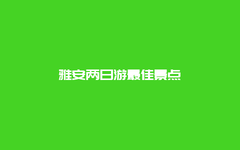 雅安两日游最佳景点